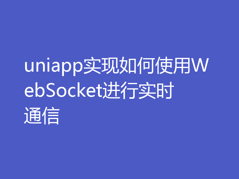 uniapp实现如何使用WebSocket进行实时通信