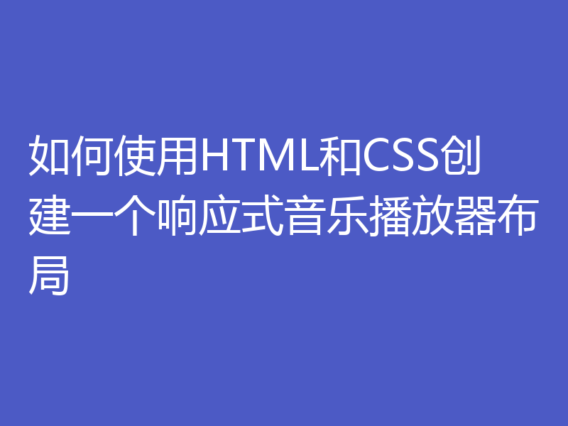 如何使用HTML和CSS创建一个响应式音乐播放器布局