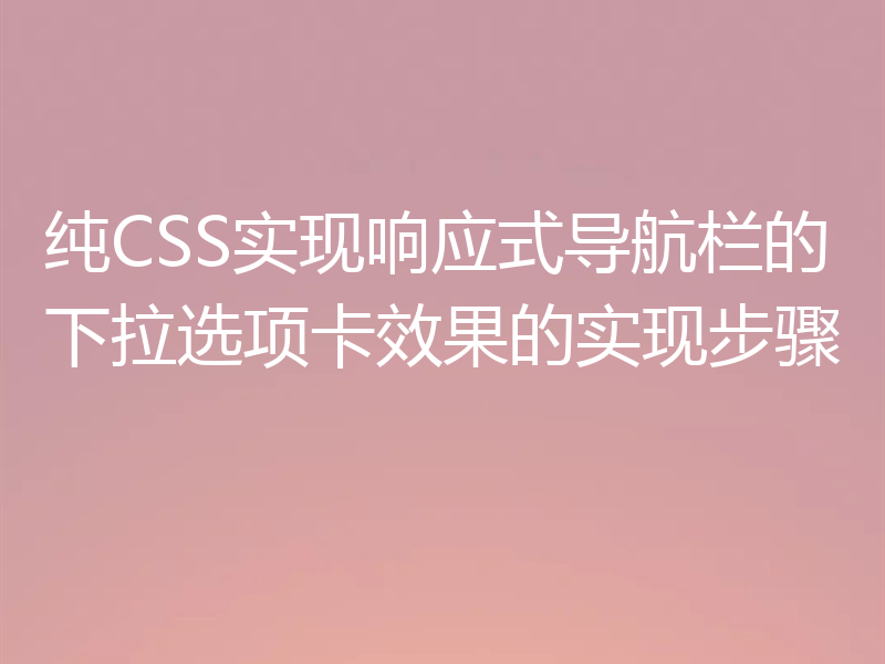 纯CSS实现响应式导航栏的下拉选项卡效果的实现步骤