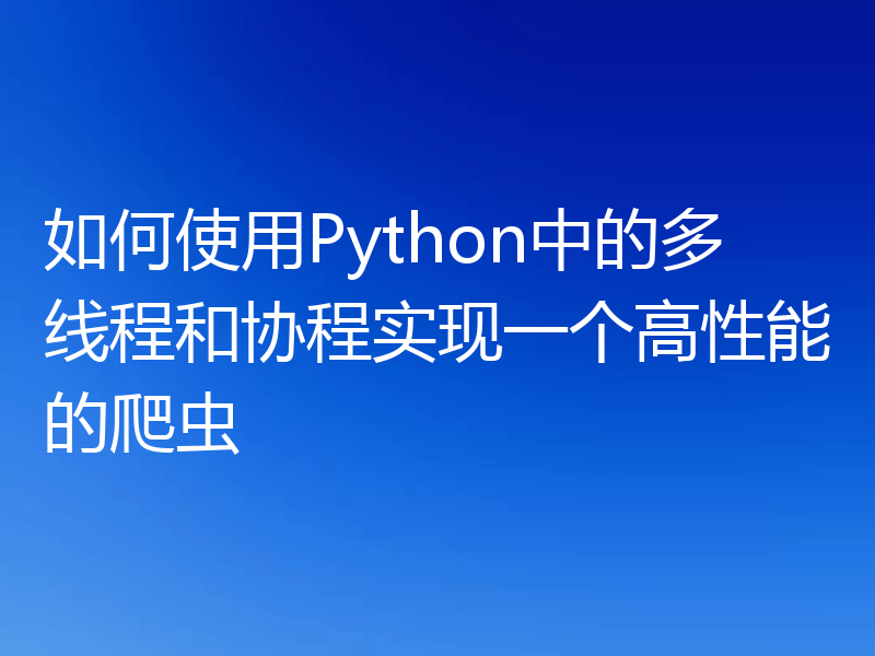 如何使用Python中的多线程和协程实现一个高性能的爬虫