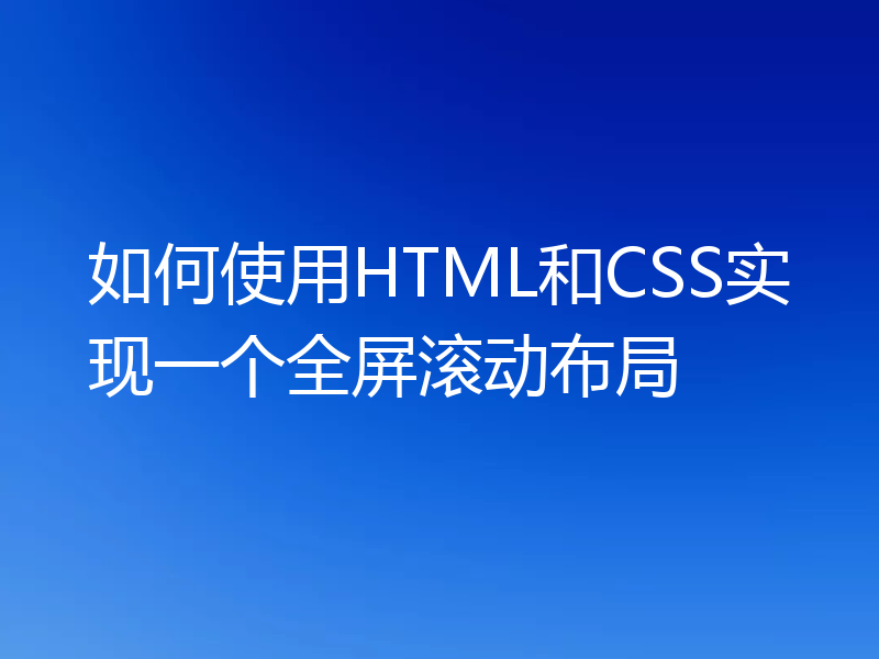 如何使用HTML和CSS实现一个全屏滚动布局