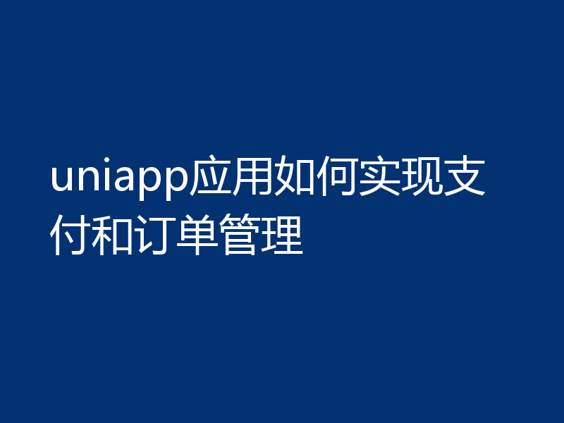 uniapp应用如何实现支付和订单管理
