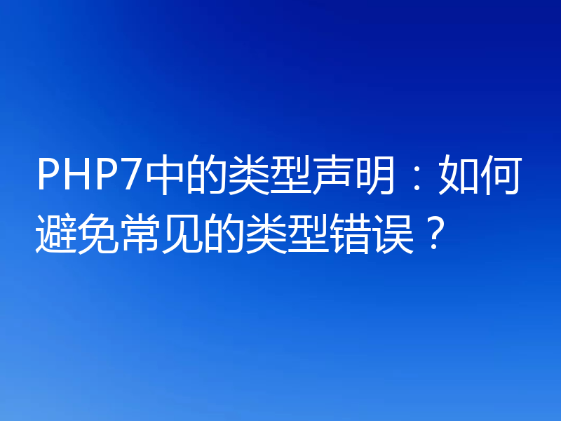 PHP7中的类型声明：如何避免常见的类型错误？