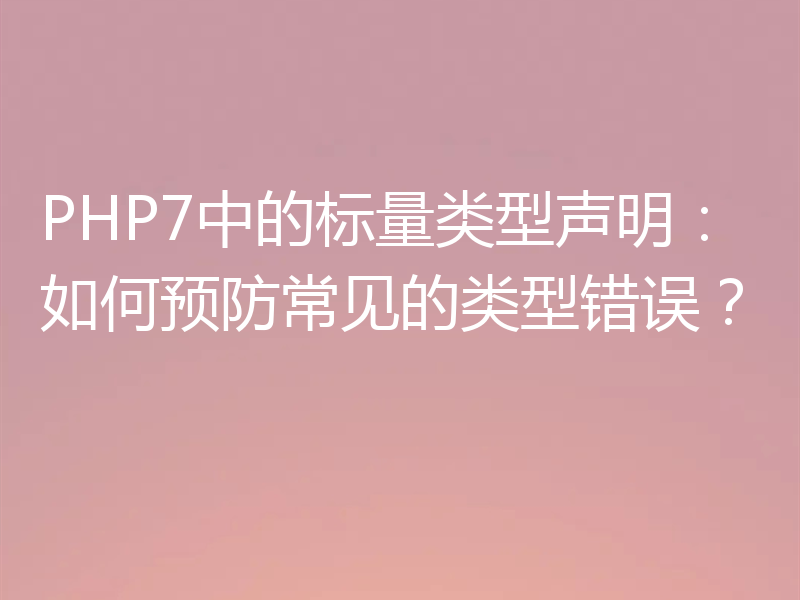 PHP7中的标量类型声明：如何预防常见的类型错误？