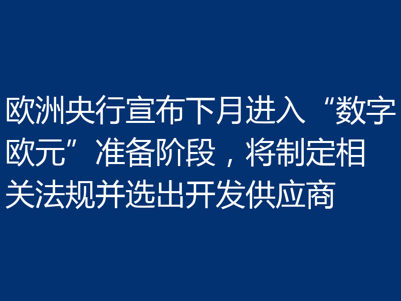 欧洲央行宣布下月进入“数字欧元”准备阶段，将制定相关法规并选出开发供应商
