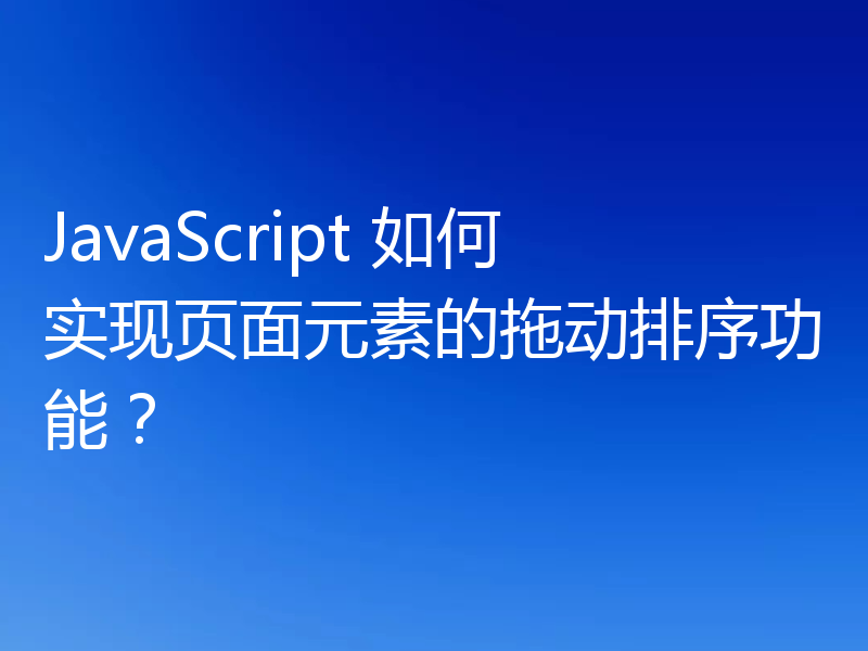 JavaScript 如何实现页面元素的拖动排序功能？