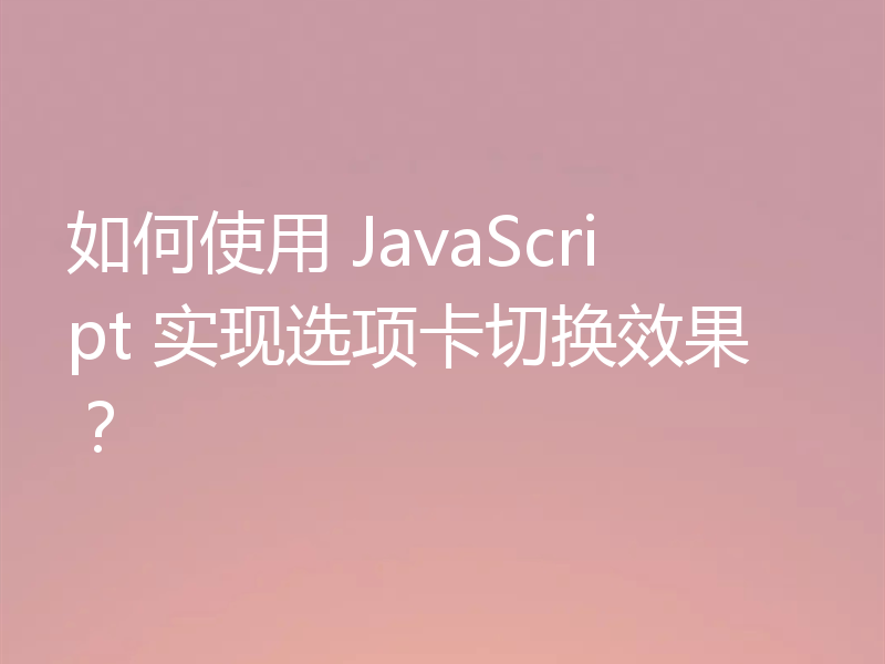 如何使用 JavaScript 实现选项卡切换效果？