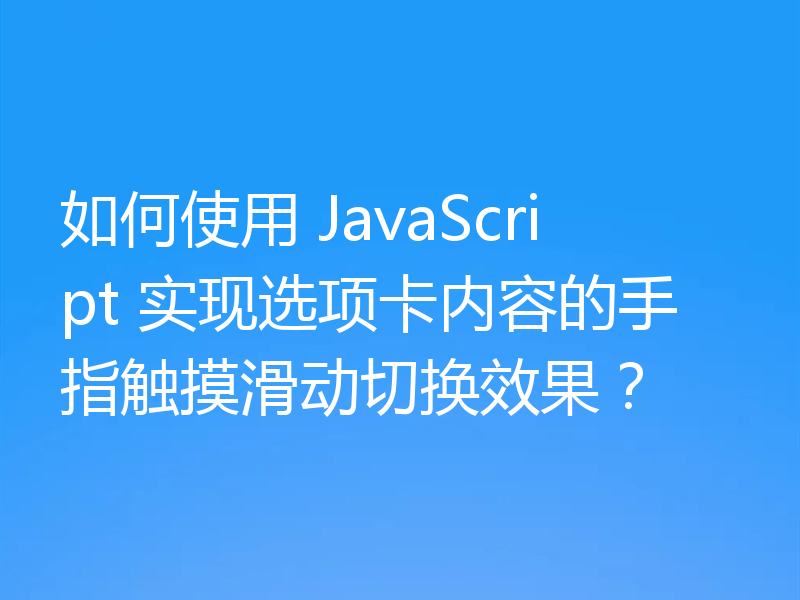 如何使用 JavaScript 实现选项卡内容的手指触摸滑动切换效果？