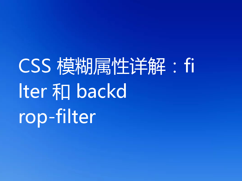 CSS 模糊属性详解：filter 和 backdrop-filter