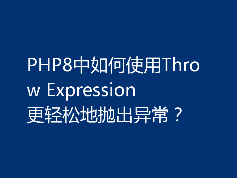 PHP8中如何使用Throw Expression更轻松地抛出异常？