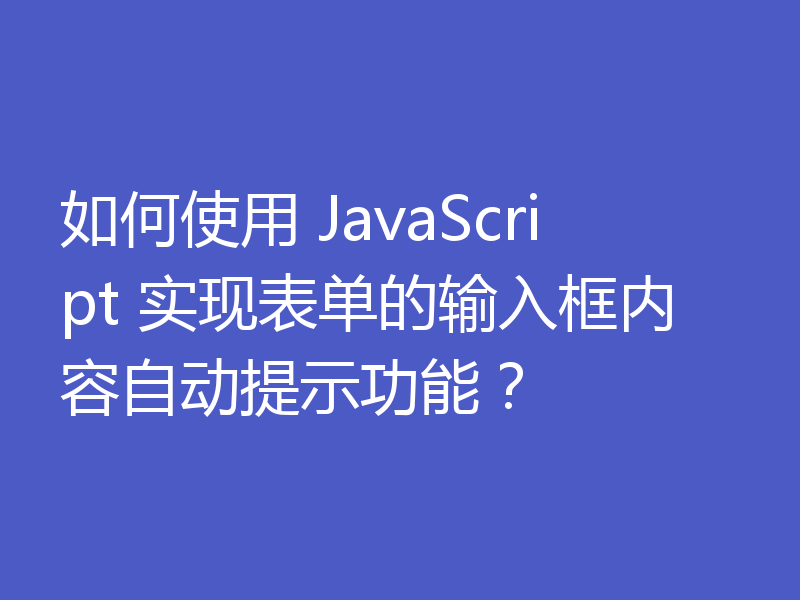 如何使用 JavaScript 实现表单的输入框内容自动提示功能？