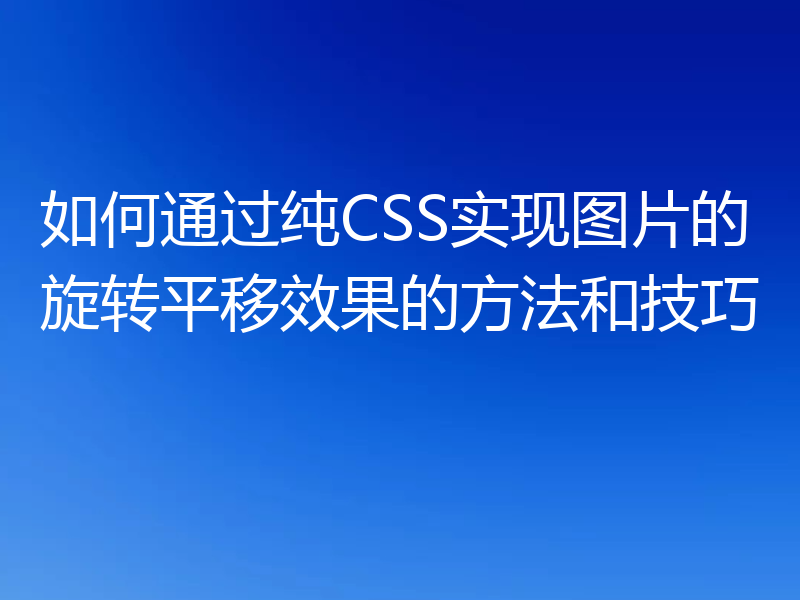 如何通过纯CSS实现图片的旋转平移效果的方法和技巧