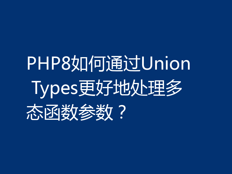 PHP8如何通过Union Types更好地处理多态函数参数？