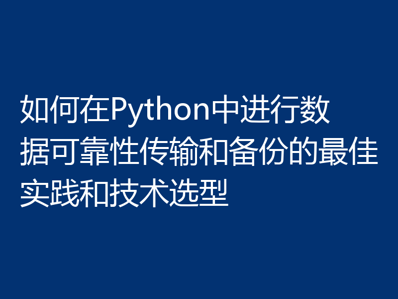 如何在Python中进行数据可靠性传输和备份的最佳实践和技术选型