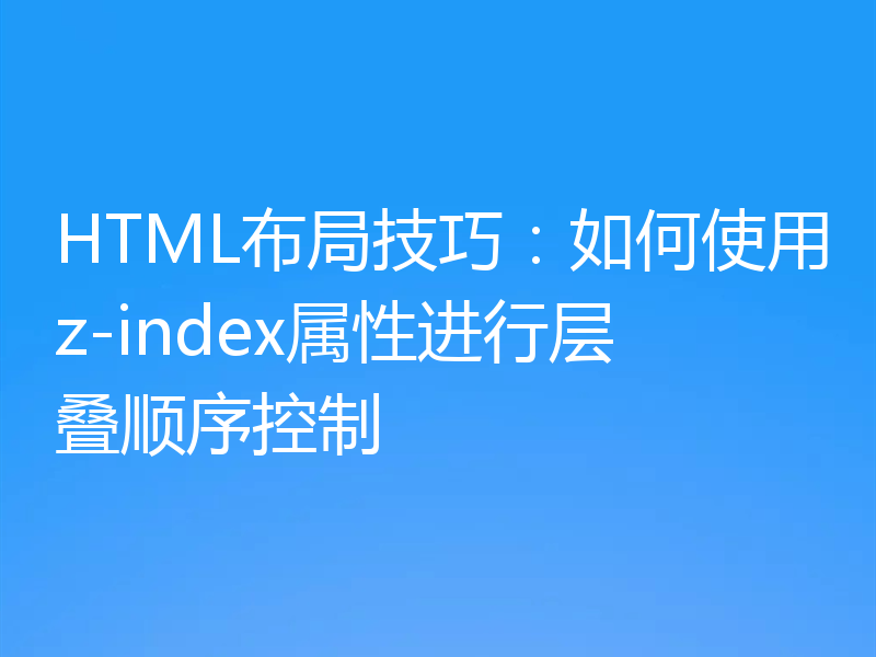 HTML布局技巧：如何使用z-index属性进行层叠顺序控制