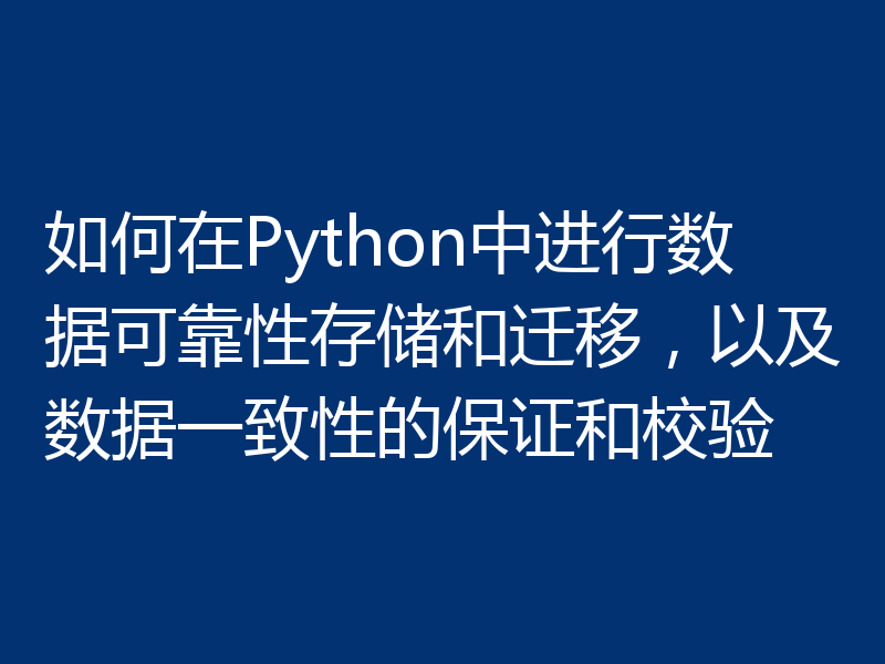如何在Python中进行数据可靠性存储和迁移，以及数据一致性的保证和校验