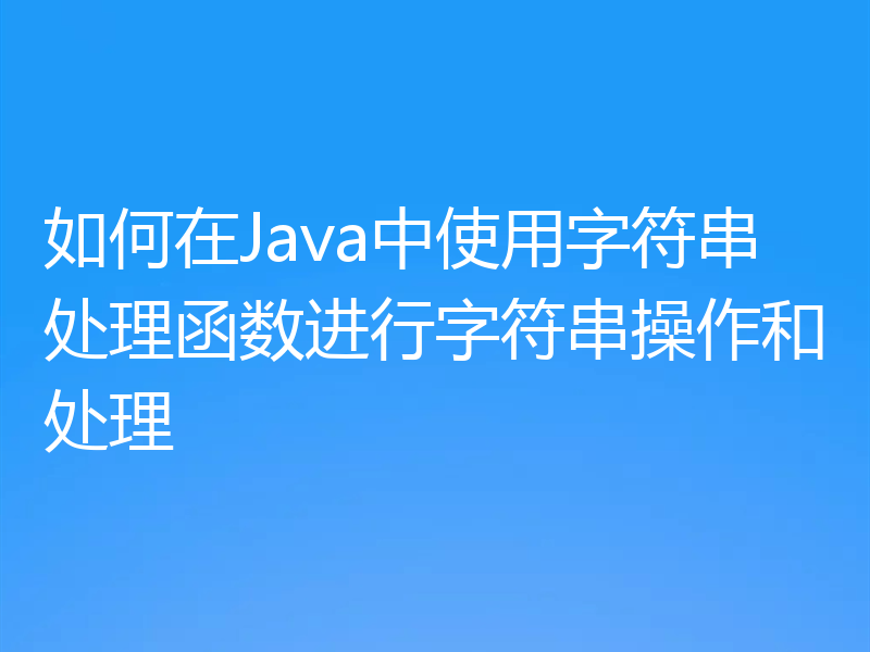如何在Java中使用字符串处理函数进行字符串操作和处理
