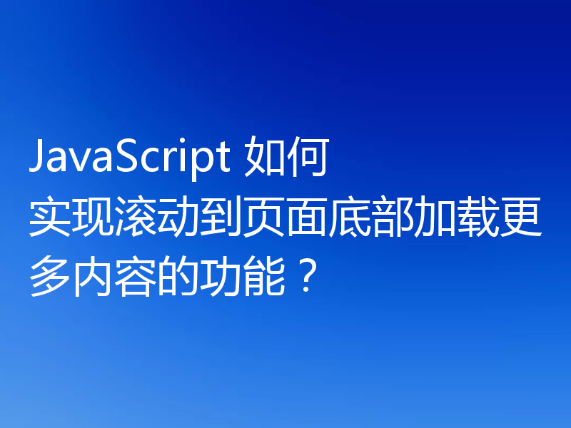 JavaScript 如何实现滚动到页面底部加载更多内容的功能？