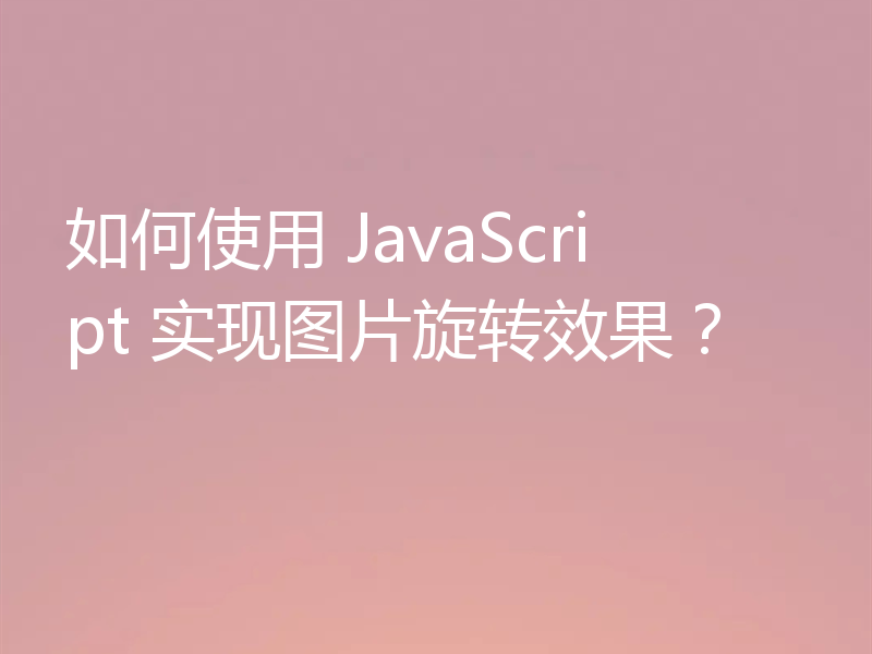 如何使用 JavaScript 实现图片旋转效果？