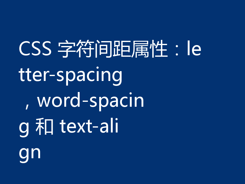 CSS 字符间距属性：letter-spacing，word-spacing 和 text-align