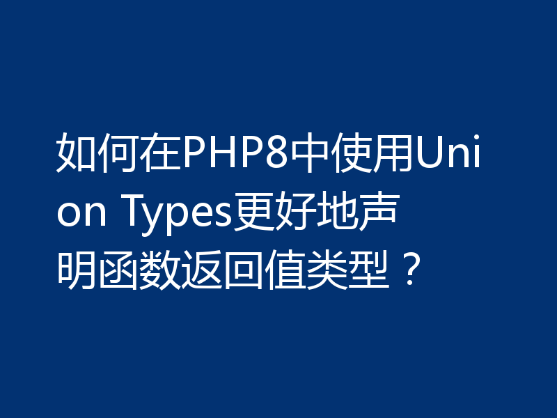 如何在PHP8中使用Union Types更好地声明函数返回值类型？