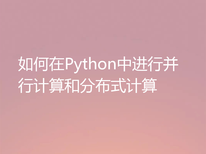 如何在Python中进行并行计算和分布式计算