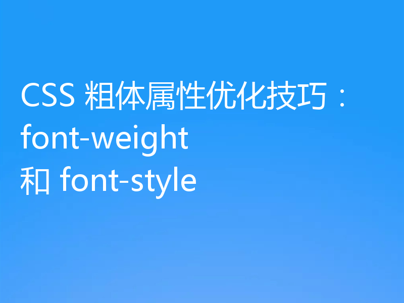 CSS 粗体属性优化技巧：font-weight 和 font-style
