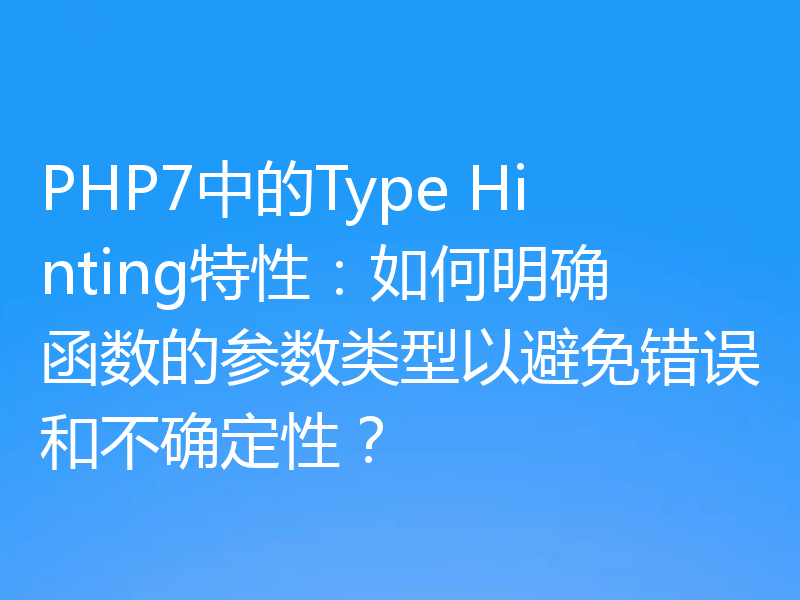PHP7中的Type Hinting特性：如何明确函数的参数类型以避免错误和不确定性？