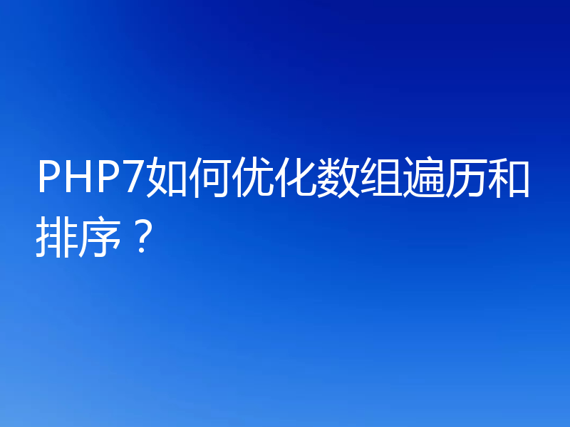 PHP7如何优化数组遍历和排序？