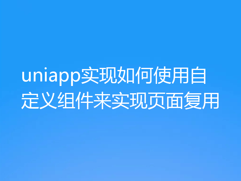 uniapp实现如何使用自定义组件来实现页面复用