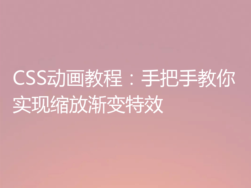 CSS动画教程：手把手教你实现缩放渐变特效