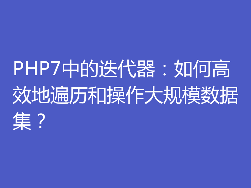 PHP7中的迭代器：如何高效地遍历和操作大规模数据集？