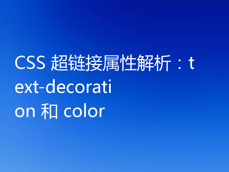 CSS 超链接属性解析：text-decoration 和 color