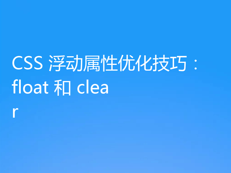 CSS 浮动属性优化技巧：float 和 clear