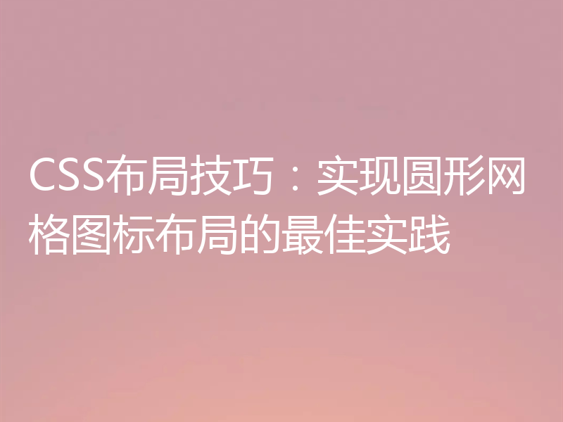 CSS布局技巧：实现圆形网格图标布局的最佳实践