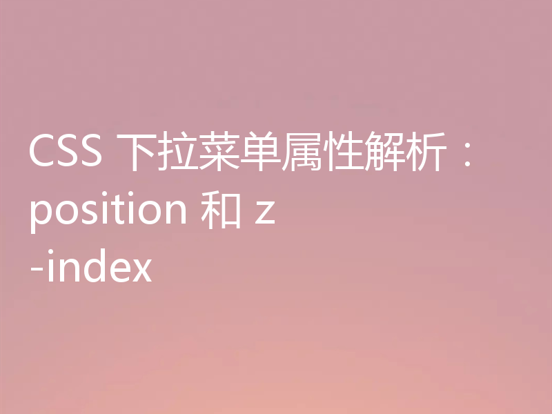 CSS 下拉菜单属性解析：position 和 z-index