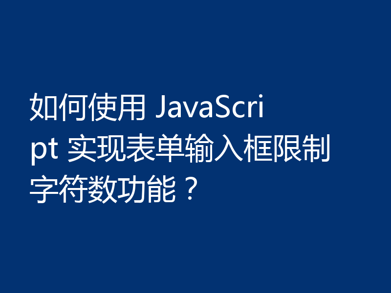 如何使用 JavaScript 实现表单输入框限制字符数功能？