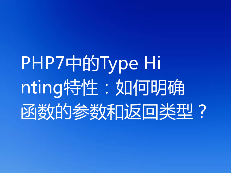 PHP7中的Type Hinting特性：如何明确函数的参数和返回类型？