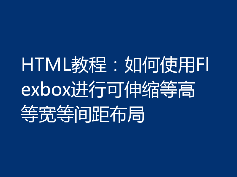 HTML教程：如何使用Flexbox进行可伸缩等高等宽等间距布局