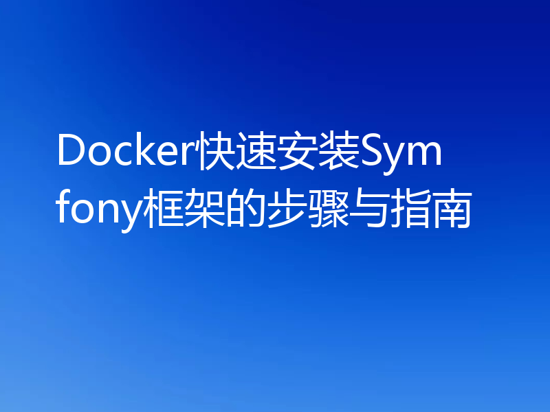 Docker快速安装Symfony框架的步骤与指南