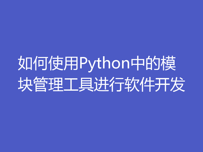 如何使用Python中的模块管理工具进行软件开发