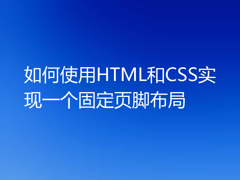 如何使用HTML和CSS实现一个固定页脚布局