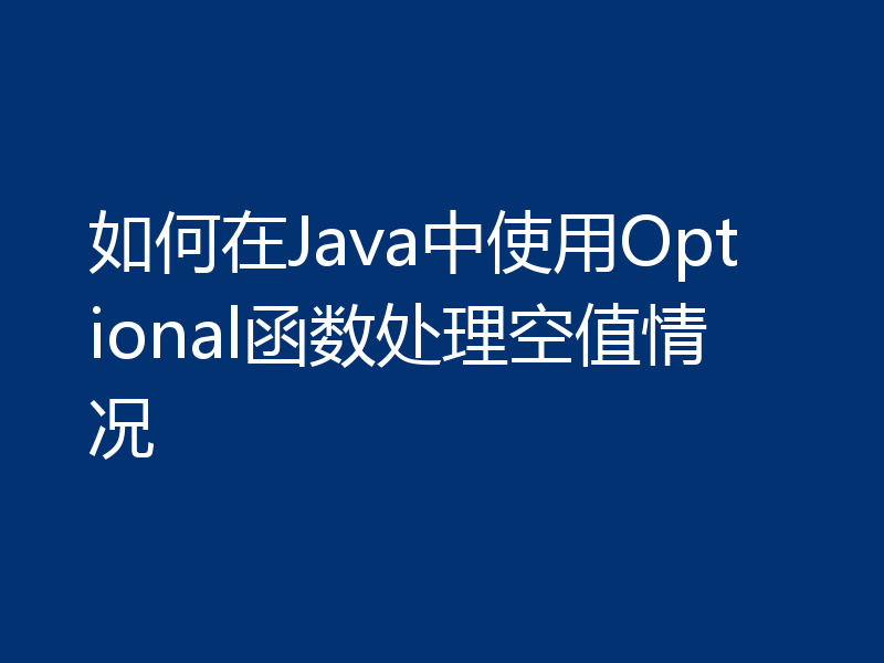 如何在Java中使用Optional函数处理空值情况