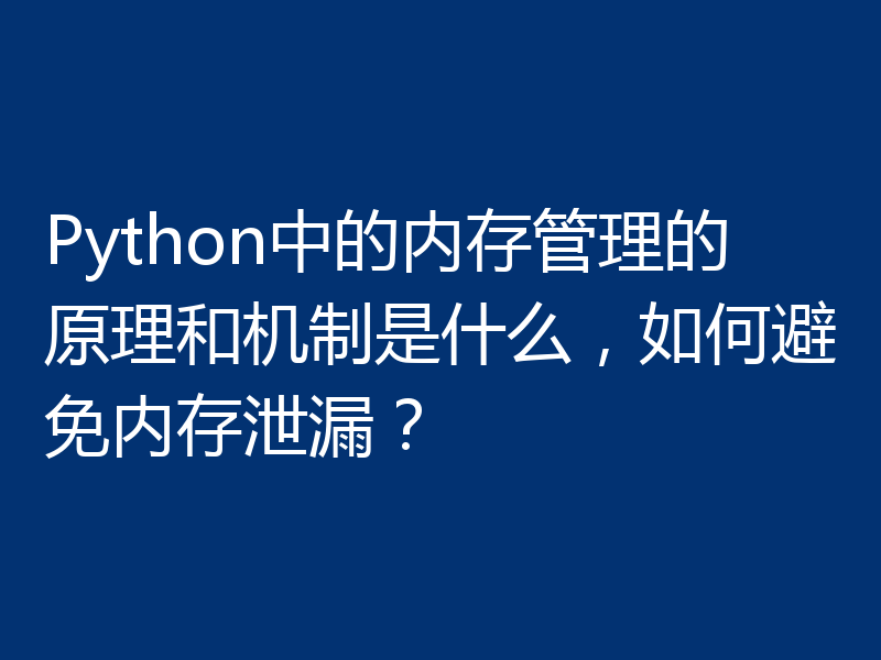 Python中的内存管理的原理和机制是什么，如何避免内存泄漏？