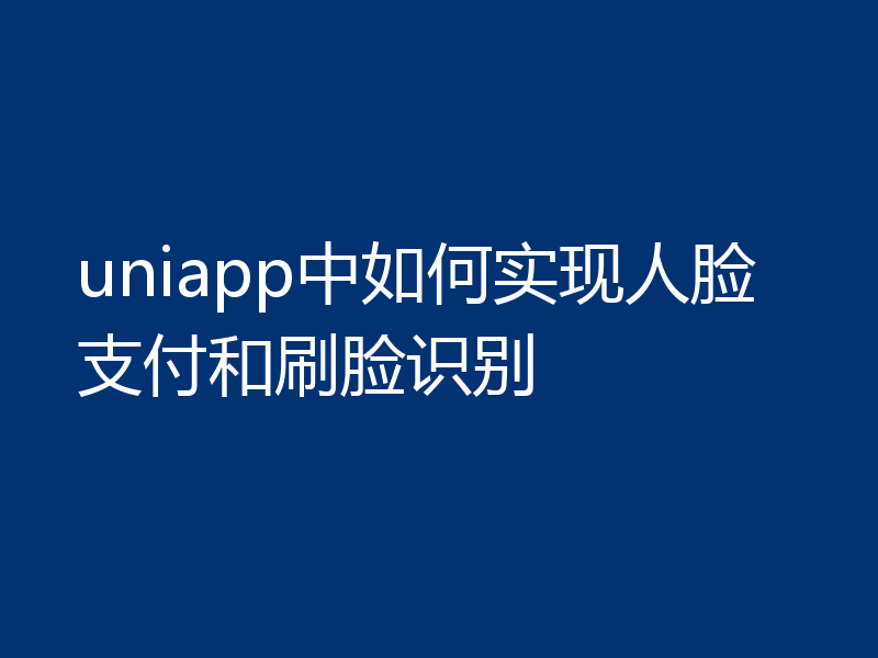 uniapp中如何实现人脸支付和刷脸识别