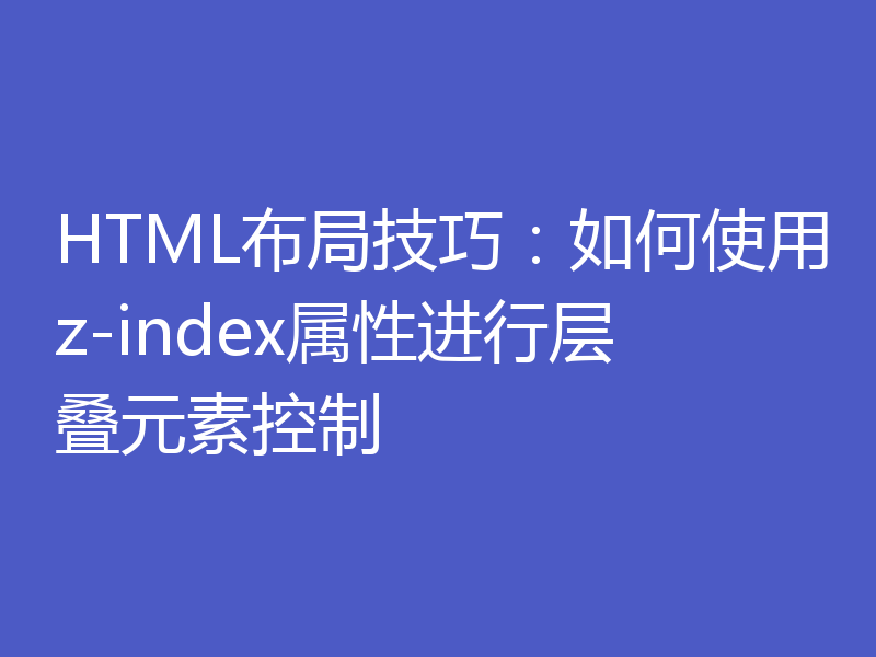 HTML布局技巧：如何使用z-index属性进行层叠元素控制