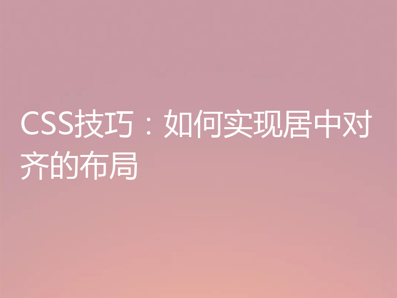 CSS技巧：如何实现居中对齐的布局