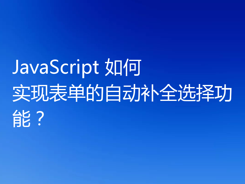 JavaScript 如何实现表单的自动补全选择功能？