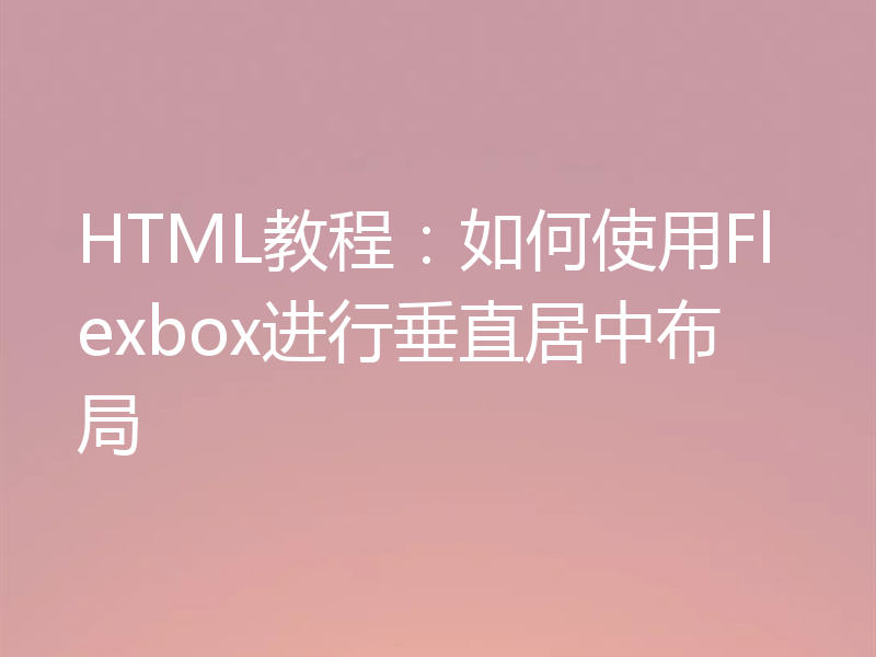 HTML教程：如何使用Flexbox进行垂直居中布局