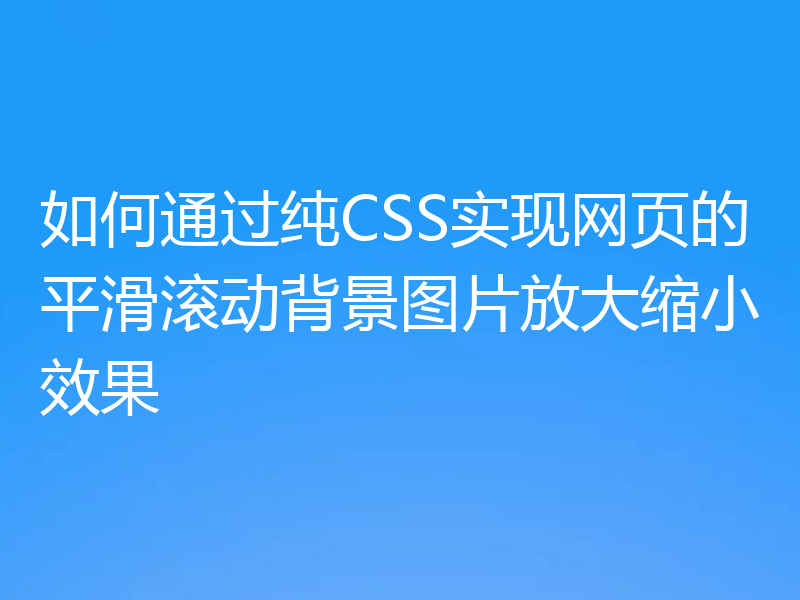 如何通过纯CSS实现网页的平滑滚动背景图片放大缩小效果